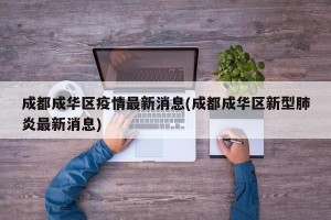 成都成华区疫情最新消息(成都成华区新型肺炎最新消息)