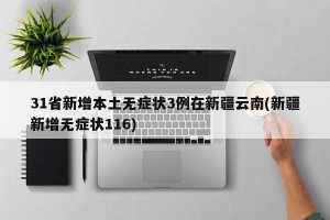 31省新增本土无症状3例在新疆云南(新疆新增无症状116)