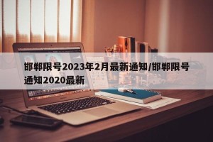 邯郸限号2023年2月最新通知/邯郸限号通知2020最新