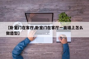 【卧室门在客厅,卧室门在客厅一面墙上怎么做造型】