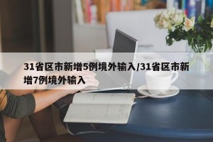 31省区市新增5例境外输入/31省区市新增7例境外输入