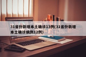 31省份新增本土确诊13例(31省份新增本土确诊病例12例)