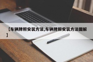 【车辆牌照安装方法,车辆牌照安装方法图解】