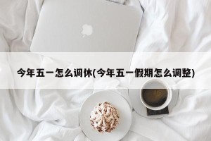 今年五一怎么调休(今年五一假期怎么调整)