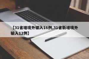 【31省增境外输入16例,31省新增境外输入12例】