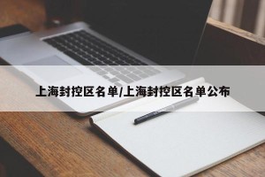 上海封控区名单/上海封控区名单公布