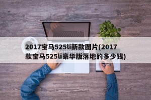 2017宝马525li新款图片(2017款宝马525li豪华版落地的多少钱)