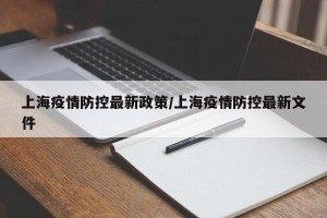 上海疫情防控最新政策/上海疫情防控最新文件