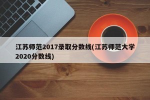 江苏师范2017录取分数线(江苏师范大学2020分数线)