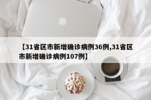 【31省区市新增确诊病例36例,31省区市新增确诊病例107例】