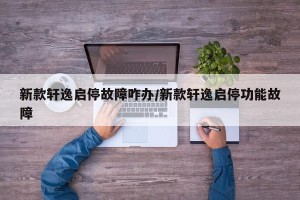 新款轩逸启停故障咋办/新款轩逸启停功能故障