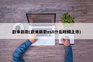 蔚来新款(蔚来新款es8什么时候上市)