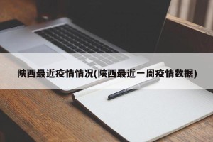 陕西最近疫情情况(陕西最近一周疫情数据)