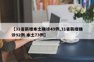 【31省新增本土确诊49例,31省新增确诊92例 本土73例】