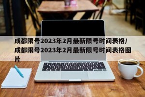 成都限号2023年2月最新限号时间表格/成都限号2023年2月最新限号时间表格图片