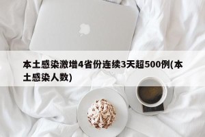 本土感染激增4省份连续3天超500例(本土感染人数)