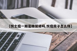 【悦士庭一期是精装修吗,悦庭房子怎么样】