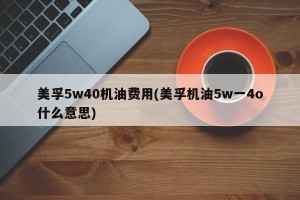 美孚5w40机油费用(美孚机油5w一4o什么意思)