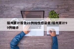 福州累计报告21例阳性感染者/福州累计99例确诊