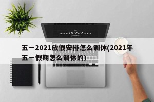 五一2021放假安排怎么调休(2021年五一假期怎么调休的)
