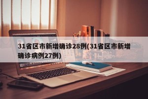 31省区市新增确诊28例(31省区市新增确诊病例27例)