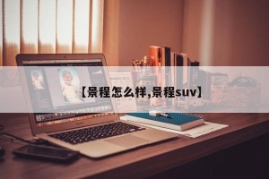 【景程怎么样,景程suv】