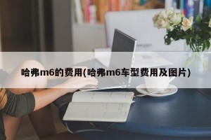 哈弗m6的费用(哈弗m6车型费用及图片)