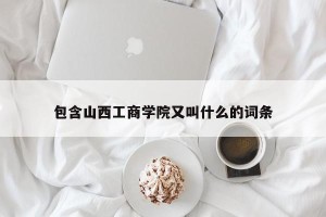 包含山西工商学院又叫什么的词条