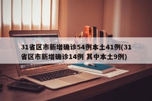 31省区市新增确诊54例本土41例(31省区市新增确诊14例 其中本土9例)