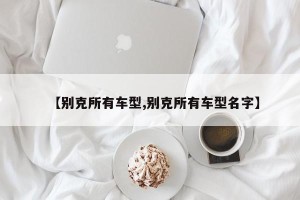 【别克所有车型,别克所有车型名字】