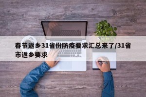 春节返乡31省份防疫要求汇总来了/31省市返乡要求