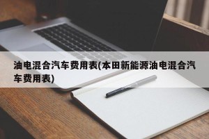 油电混合汽车费用表(本田新能源油电混合汽车费用表)