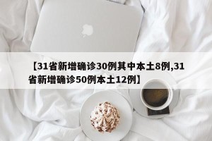 【31省新增确诊30例其中本土8例,31省新增确诊50例本土12例】