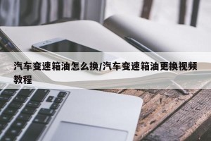 汽车变速箱油怎么换/汽车变速箱油更换视频教程