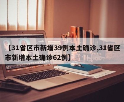 【31省区市新增39例本土确诊,31省区市新增本土确诊62例】