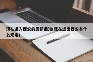现在进入西安的最新通知(现在进出西安有什么规定)