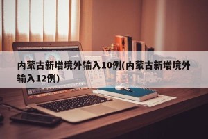 内蒙古新增境外输入10例(内蒙古新增境外输入12例)