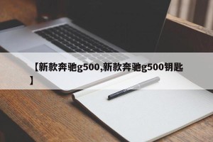 【新款奔驰g500,新款奔驰g500钥匙】
