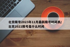 北京限号2023年11月最新限号时间表/北京2021限号是什么时间