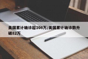 美国累计确诊超106万/美国累计确诊数升破82万