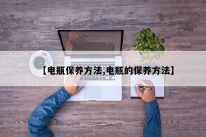 【电瓶保养方法,电瓶的保养方法】