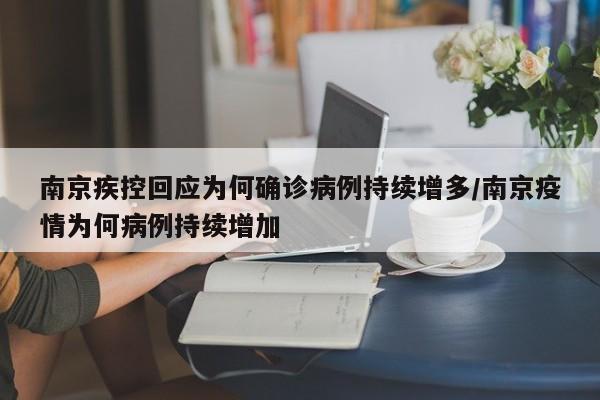 南京疾控回应为何确诊病例持续增多/南京疫情为何病例持续增加