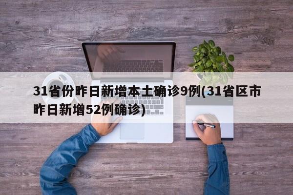 31省份昨日新增本土确诊9例(31省区市昨日新增52例确诊)