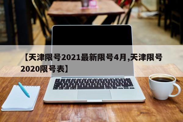 【天津限号2021最新限号4月,天津限号2020限号表】