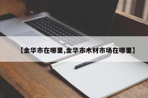 【金华市在哪里,金华市木材市场在哪里】