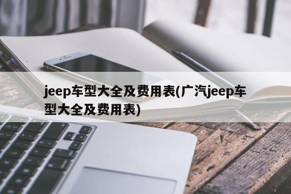 jeep车型大全及费用表(广汽jeep车型大全及费用表)