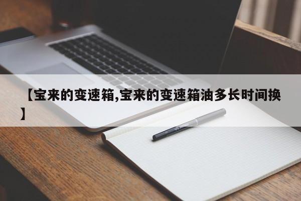 【宝来的变速箱,宝来的变速箱油多长时间换】