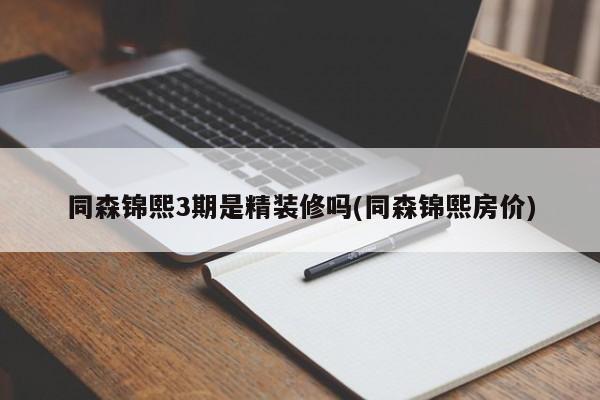 同森锦熙3期是精装修吗(同森锦熙房价)