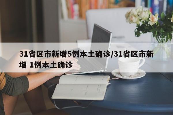 31省区市新增5例本土确诊/31省区市新增 1例本土确诊