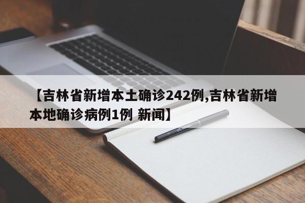 【吉林省新增本土确诊242例,吉林省新增本地确诊病例1例 新闻】